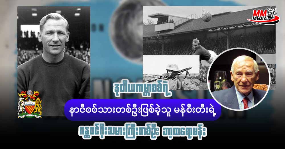 ဒုတိယကမ္ဘာစစ်ရဲ့ နာဇီစစ်သားတစ်ဦးဖြစ်ခဲ့သူ မန်စီးတီးရဲ့ ဂန္ထဝင် ဂိုးသမားကြီးတစ်ဦး ဘာ့ထရော့မန်း